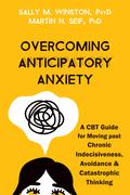 Overcoming Anticipatory Anxiety: A CBT Guide for Moving past Chronic Indecisiveness, Avoidance, and Catastrophic Thinking by Martin N. Seif