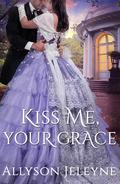 Kiss Me, Your Grace (Cherrill Family #1) by Allyson Jeleyne