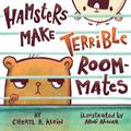 Hamsters Make Terrible Roommates by Cheryl Klein