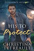 His To Protect (Elite Force Security #2) by Christina Tetreault