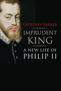 Imprudent King: A New Life of Philip II by Geoffrey Parker
