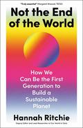 Not the End of the World: How We Can Be the First Generation to Build a Sustainable Planet by Hannah Ritchie