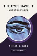 The Eyes Have It and Other Stories by Philip K. Dick