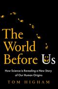 The World Before Us: How Science is Revealing a New Story of Our Human Origins by Tom Higham
