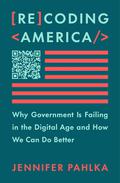 Recoding America: Why Government Is Failing in the Digital Age and How We Can Do Better by Jennifer Pahlka
