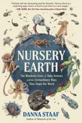 Nursery Earth: The Wondrous Lives of Baby Animals and the Extraordinary Ways They Shape Our World by Danna Staaf