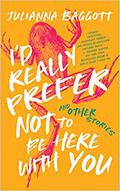 I'd Really Prefer Not to Be Here with You, and Other Stories by Julianna Baggott