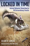 Locked in Time: Animal Behavior Unearthed in 50 Extraordinary Fossils by Dean R. Lomax, Robert Nicholls