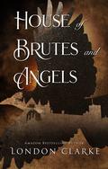 House of Brutes and Angels by London Clarke