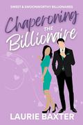 Chaperoning the Billionaire (Sweet & Swoonworthy Billionaire Rom-Coms #2) by Laurie Baxter