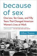 Because of Sex: One Law, Ten Cases, and Fifty Years That Changed American Women's Lives at Work by Gillian Thomas