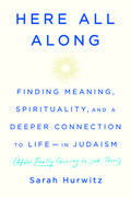 Here All Along: Finding Meaning, Spirituality, and a Deeper Connection to Life-in Judaism by Sarah Hurwitz