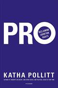 Pro: Reclaiming Abortion Rights by Katha Pollitt