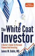 The White Coat Investor: A Doctor's Guide to Personal Finance and Investing by James M. Dahle