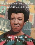 A Handful of Earth, a Handful of Sky: The World of Octavia E. Butler by Lynell George