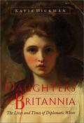 Daughters of Britannia: The Lives and Times of Diplomatic Wives by Katie Hickman