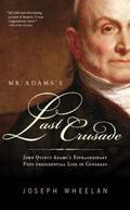 Mr. Adams's Last Crusade: John Quincy Adams's Extraordinary Post-Presidential Life in Congress by Joseph Wheelan