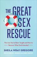 The Great Sex Rescue: The Lies You've Been Taught and How to Recover What God Intended by Sheila Wray Gregoire, Rebecca Gregoire Lindenbach