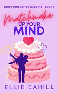 Matchmake Up Your Mind (Don't Ruin Katie's Wedding #3) by Ellie Cahill