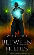 Between Friends: A City Between Compilation (The City Between #11) by W.R. Gingell