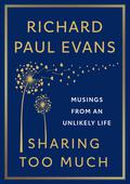 Sharing Too Much: Inspirational Musings and Lessons from an Unlikely Life by Richard Paul Evans