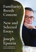 Familiarity Breeds Content: New and Selected Essays by Joseph Epstein