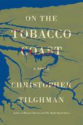 On the Tobacco Coast: A Novel by Christopher Tilghman