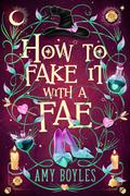 How To Fake It With A Fae: An Enemies to Lovers Romantic Comedy by Amy Boyles
