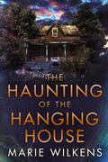 The Haunting of the Hanging House: A Riveting Small Town Haunted House Mystery Thriller by Marie Wilkens