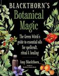 Blackthorn's Botanical Magic: The Green Witch’s Guide to Essential Oils for Spellcraft, Ritual & Healing by Amy Blackthorn