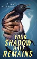 Your Shadow Half Remains by Sunny Moraine