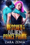 Rescued By The Alien Prince Pirate (Alien Warrior Space Pirates #1) by Zara Zenia