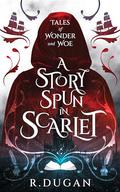 A Story Spun in Scarlet (Tales of Wonder and Woe #1) by Renee Dugan