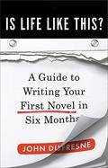 Is Life Like This?: A Guide to Writing Your First Novel in Six Months by John Dufresne