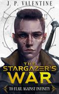To Flail Against Infinity (The Stargazer's War #1) by J.P. Valentine