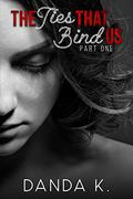The Ties That Bind Us, Part One (The Ties Duet #1) by Danda K.