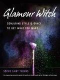 Glamour Witch: Conjuring Style and Grace to Get What You Want by Sophie Saint Thomas