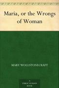 Maria, or the Wrongs of Woman by Mary Wollstonecraft