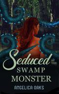 Seduced by the Swamp Monster (Eldritch Romance #2) by Angelica Oaks