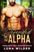 Defended By The Alpha (Aspen Ridge Pack: Mountain Rescue #1) by Luna Wilder