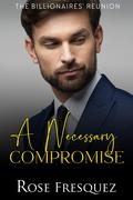 A Necessary Compromise (The Billionaires' Reunion #3) by Rose Fresquez