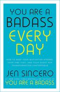 You Are a Badass Every Day: How to Keep Your Motivation Strong, Your Vibe High, and Your Quest for Transformation Unstoppable by Jen Sincero