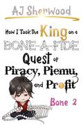 How I Took the King on a Bone-a-Fide Quest of Piracy, Piemu and Profit : Bone 2 by A.J. Sherwood, Cait Wade