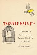 Troublemakers: Lessons in Freedom from Young Children at School by Carla Shalaby
