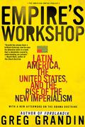 Empire's Workshop: Latin America, the United States, and the Rise of the New Imperialism (American Empire Project #1) by Greg Grandin