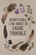 Regrettably, I am About to Cause Trouble by Amie McNee