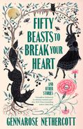 Fifty Beasts to Break Your Heart: And Other Stories by GennaRose Nethercott