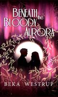 Beneath the Bloody Aurora by Beka Westrup