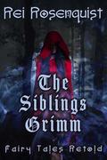 The Siblings Grimm: Fairy Tales Retold by Rei Rosenquist