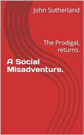 A Social Misadventure.: The Prodigal, returns. by John Sutherland